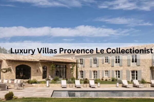 Luxury Villas Provence Le Collectionist — Comprehensive Guide! Luxury Villas Provence Le Collectionist